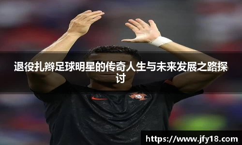 退役扎辫足球明星的传奇人生与未来发展之路探讨