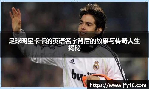 足球明星卡卡的英语名字背后的故事与传奇人生揭秘